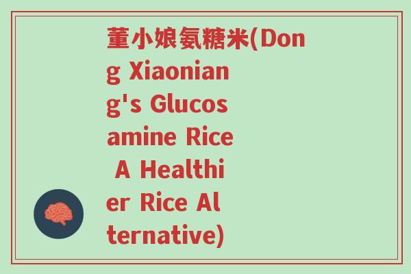 董小娘氨糖米(Dong Xiaoniang's Glucosamine Rice A Healthier Rice Alternative)-第1张图片-超越 董小娘氨糖米(Dong Xiaoniang's Glucosamine Rice A Healthier Rice Alternative)-第1张图片-超越