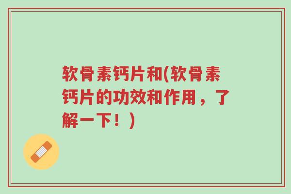 软骨素钙片和(软骨素钙片的功效和作用,了解一下!)-第1张图片-超越 软骨素钙片和(软骨素钙片的功效和作用,了解一下!)-第1张图片-超越