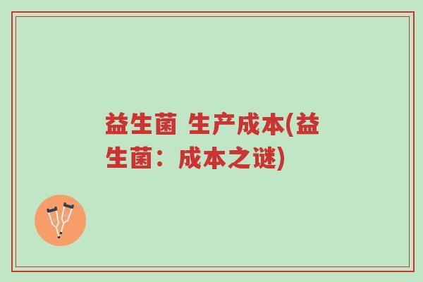 益生菌 生产成本(益生菌:成本之谜)-第1张图片-超越 益生菌 生产成本(益生菌:成本之谜)-第1张图片-超越