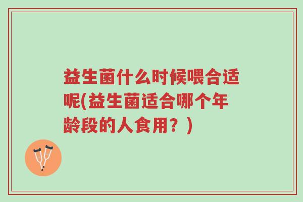 益生菌什么时候喂合适呢(益生菌适合哪个年龄段的人食用?)-第1张图片-超越 益生菌什么时候喂合适呢(益生菌适合哪个年龄段的人食用?)-第1张图片-超越