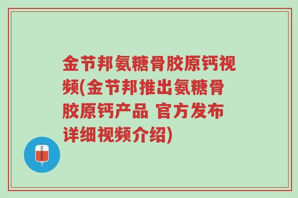 金节邦氨糖骨胶原钙视频(金节邦推出氨糖骨胶原钙产品 官方发布详细视频介绍)-第1张图片-超越 金节邦氨糖骨胶原钙视频(金节邦推出氨糖骨胶原钙产品 官方发布详细视频介绍)-第1张图片-超越