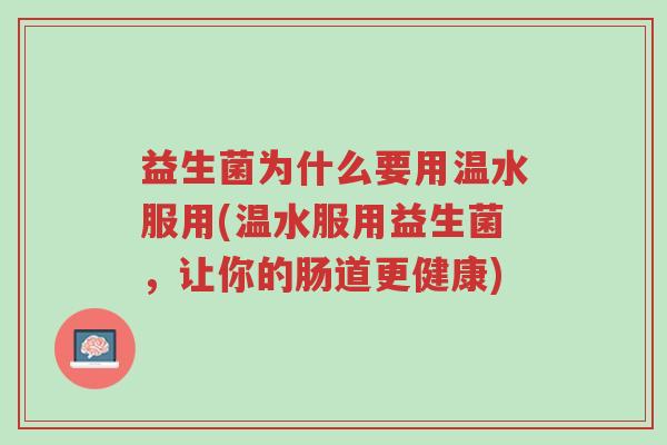 益生菌为什么要用温水服用(温水服用益生菌,让你的肠道更健康)-第1张图片-超越 益生菌为什么要用温水服用(温水服用益生菌,让你的肠道更健康)-第1张图片-超越
