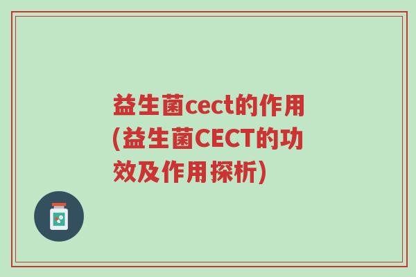益生菌cect的作用(益生菌CECT的功效及作用探析)-第1张图片-超越 益生菌cect的作用(益生菌CECT的功效及作用探析)-第1张图片-超越