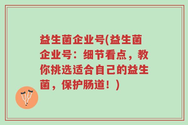 益生菌企业号(益生菌企业号:细节看点,教你挑选适合自己的益生菌,保护肠道!)-第1张图片-超越 益生菌企业号(益生菌企业号:细节看点,教你挑选适合自己的益生菌,保护肠道!)-第1张图片-超越