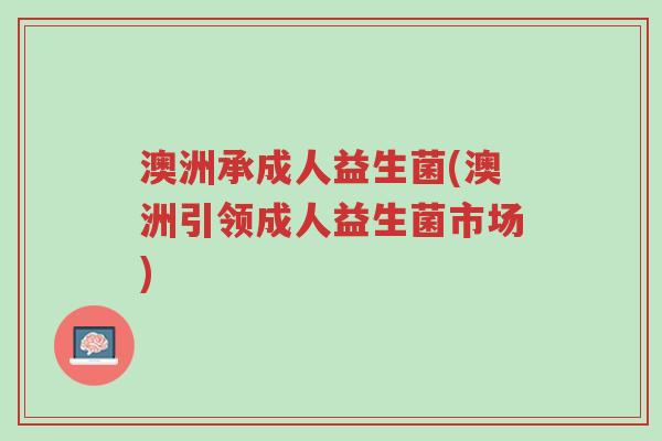 澳洲承成人益生菌(澳洲引领成人益生菌市场)-第1张图片-超越 澳洲承成人益生菌(澳洲引领成人益生菌市场)-第1张图片-超越