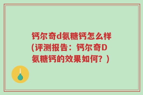 钙尔奇d氨糖钙怎么样(评测报告:钙尔奇D氨糖钙的效果如何?)-第1张图片-超越 钙尔奇d氨糖钙怎么样(评测报告:钙尔奇D氨糖钙的效果如何?)-第1张图片-超越