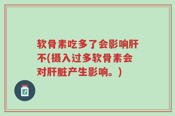 软骨素吃多了会影响肝不(摄入过多软骨素会对肝脏产生影响。)-第1张图片-超越 软骨素吃多了会影响肝不(摄入过多软骨素会对肝脏产生影响。)-第1张图片-超越