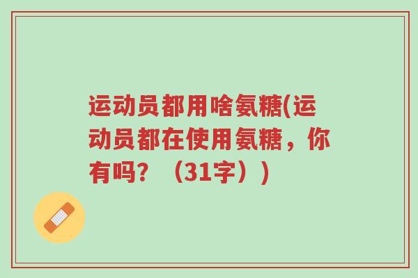 运动员都用啥氨糖(运动员都在使用氨糖,你有吗?(31字))-第1张图片-超越 运动员都用啥氨糖(运动员都在使用氨糖,你有吗?(31字))-第1张图片-超越