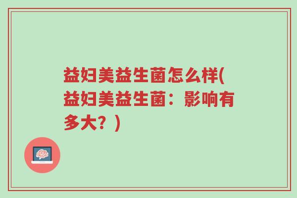 益妇美益生菌怎么样(益妇美益生菌:影响有多大?)-第1张图片-超越 益妇美益生菌怎么样(益妇美益生菌:影响有多大?)-第1张图片-超越