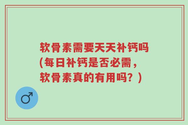 软骨素需要天天补钙吗(每日补钙是否必需,软骨素真的有用吗?)-第1张图片-超越 软骨素需要天天补钙吗(每日补钙是否必需,软骨素真的有用吗?)-第1张图片-超越