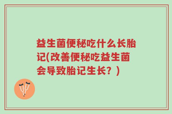 益生菌便秘吃什么长胎记(改善便秘吃益生菌会导致胎记生长?)-第1张图片-超越 益生菌便秘吃什么长胎记(改善便秘吃益生菌会导致胎记生长?)-第1张图片-超越