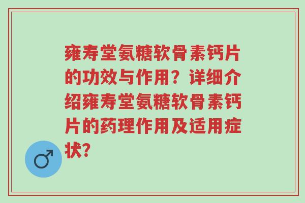 雍寿堂氨糖软骨素钙片的功效与作用?详细介绍雍寿堂氨糖软骨素钙片的药理作用及适用症状?-第1张图片-超越 雍寿堂氨糖软骨素钙片的功效与作用?详细介绍雍寿堂氨糖软骨素钙片的药理作用及适用症状?-第1张图片-超越