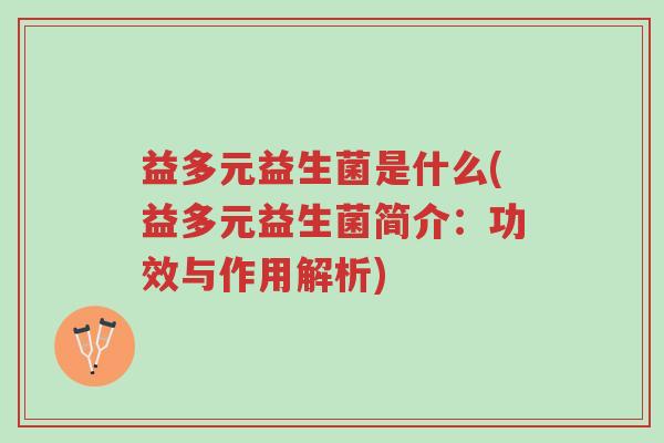 益多元益生菌是什么(益多元益生菌简介:功效与作用解析)-第1张图片-超越 益多元益生菌是什么(益多元益生菌简介:功效与作用解析)-第1张图片-超越