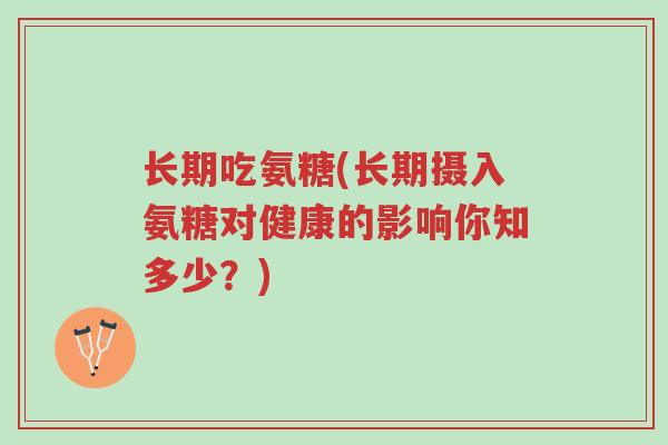 长期吃氨糖(长期摄入氨糖对健康的影响你知多少?)-第1张图片-超越 长期吃氨糖(长期摄入氨糖对健康的影响你知多少?)-第1张图片-超越