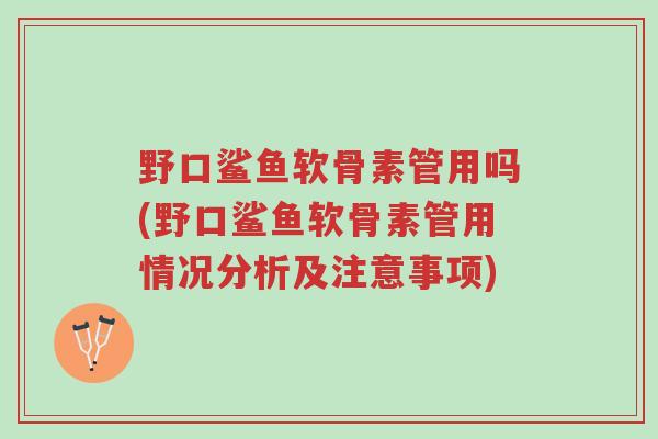 野口鲨鱼软骨素管用吗(野口鲨鱼软骨素管用情况分析及注意事项)-第1张图片-超越 野口鲨鱼软骨素管用吗(野口鲨鱼软骨素管用情况分析及注意事项)-第1张图片-超越
