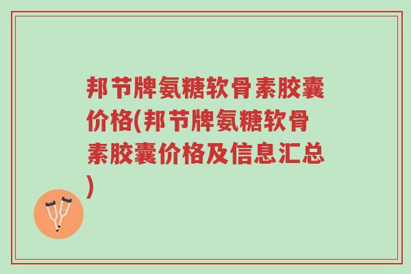 邦节牌氨糖软骨素胶囊价格(邦节牌氨糖软骨素胶囊价格及信息汇总)-第1张图片-超越 邦节牌氨糖软骨素胶囊价格(邦节牌氨糖软骨素胶囊价格及信息汇总)-第1张图片-超越
