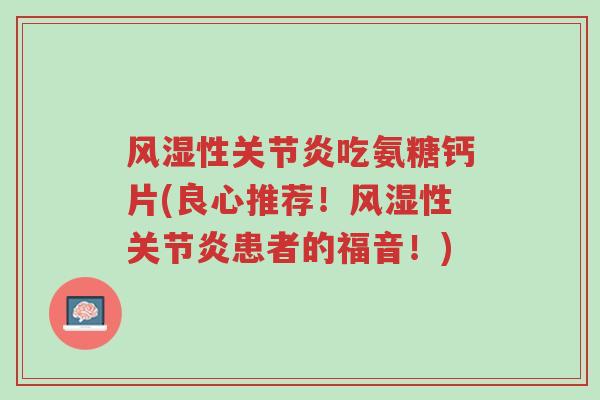 风湿性关节炎吃氨糖钙片(良心推荐!风湿性关节炎患者的福音!)-第1张图片-超越 风湿性关节炎吃氨糖钙片(良心推荐!风湿性关节炎患者的福音!)-第1张图片-超越