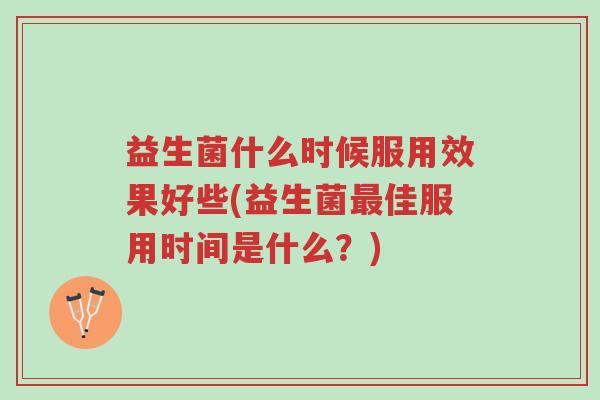 益生菌什么时候服用效果好些(益生菌最佳服用时间是什么？)-第1张图片-超越