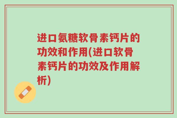 进口氨糖软骨素钙片的功效和作用(进口软骨素钙片的功效及作用解析)-第1张图片-超越 进口氨糖软骨素钙片的功效和作用(进口软骨素钙片的功效及作用解析)-第1张图片-超越