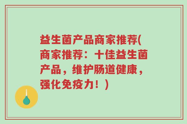 益生菌产品商家推荐(商家推荐：十佳益生菌产品，维护肠道健康，强化免疫力！)-第1张图片-超越