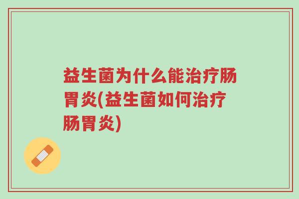 益生菌为什么能治疗肠胃炎(益生菌如何治疗肠胃炎)-第1张图片-超越 益生菌为什么能治疗肠胃炎(益生菌如何治疗肠胃炎)-第1张图片-超越