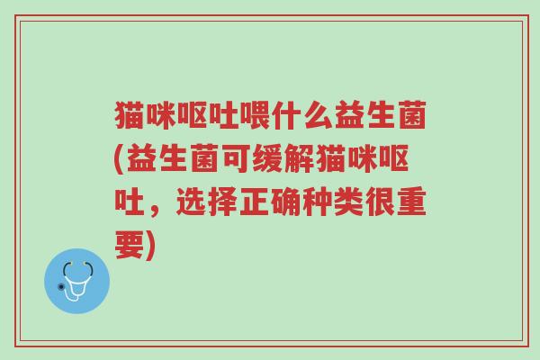 猫咪呕吐喂什么益生菌(益生菌可缓解猫咪呕吐,选择正确种类很重要)-第1张图片-超越 猫咪呕吐喂什么益生菌(益生菌可缓解猫咪呕吐,选择正确种类很重要)-第1张图片-超越