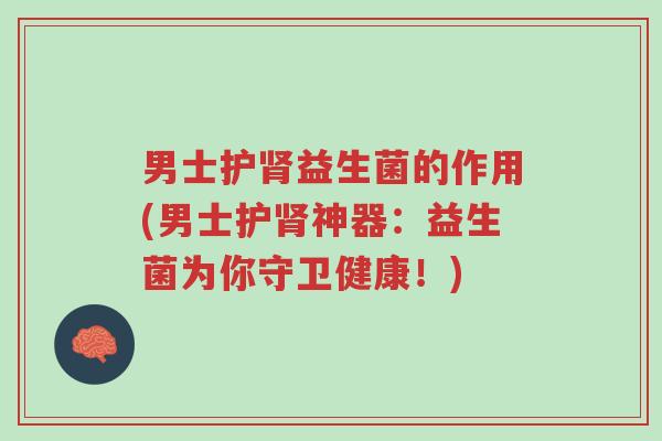 男士护肾益生菌的作用(男士护肾神器:益生菌为你守卫健康!)-第1张图片-超越 男士护肾益生菌的作用(男士护肾神器:益生菌为你守卫健康!)-第1张图片-超越