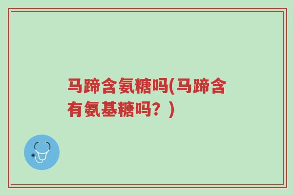 马蹄含氨糖吗(马蹄含有氨基糖吗?)-第1张图片-超越 马蹄含氨糖吗(马蹄含有氨基糖吗?)-第1张图片-超越