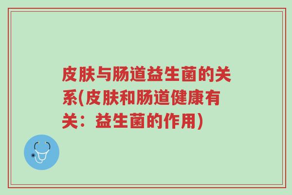 皮肤与肠道益生菌的关系(皮肤和肠道健康有关:益生菌的作用)-第1张图片-超越 皮肤与肠道益生菌的关系(皮肤和肠道健康有关:益生菌的作用)-第1张图片-超越