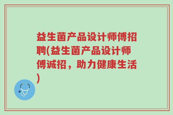 益生菌产品设计师傅招聘(益生菌产品设计师傅诚招,助力健康生活)-第1张图片-超越 益生菌产品设计师傅招聘(益生菌产品设计师傅诚招,助力健康生活)-第1张图片-超越