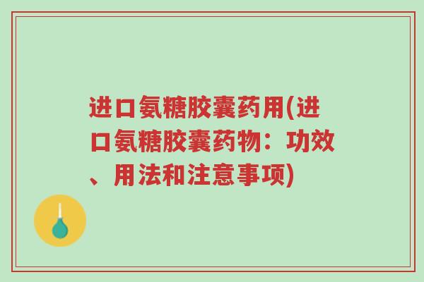 进口氨糖胶囊药用(进口氨糖胶囊药物：功效、用法和注意事项)-第1张图片-超越