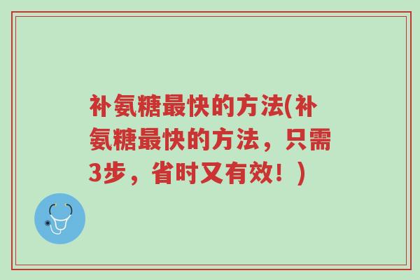 补氨糖最快的方法(补氨糖最快的方法,只需3步,省时又有效!)-第1张图片-超越 补氨糖最快的方法(补氨糖最快的方法,只需3步,省时又有效!)-第1张图片-超越