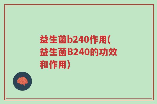 益生菌b240作用(益生菌B240的功效和作用)-第1张图片-超越 益生菌b240作用(益生菌B240的功效和作用)-第1张图片-超越