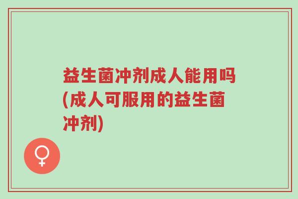益生菌冲剂成人能用吗(成人可服用的益生菌冲剂)-第1张图片-超越 益生菌冲剂成人能用吗(成人可服用的益生菌冲剂)-第1张图片-超越