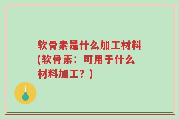 软骨素是什么加工材料(软骨素:可用于什么材料加工?)-第1张图片-超越 软骨素是什么加工材料(软骨素:可用于什么材料加工?)-第1张图片-超越