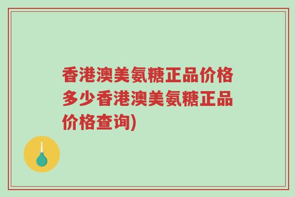 香港澳美氨糖正品价格多少香港澳美氨糖正品价格查询)-第1张图片-超越 香港澳美氨糖正品价格多少香港澳美氨糖正品价格查询)-第1张图片-超越