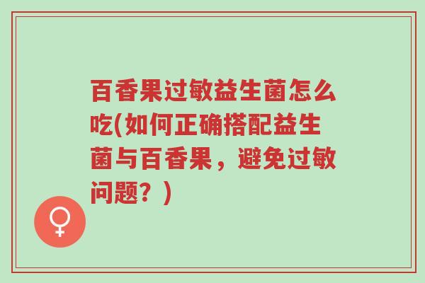 百香果过敏益生菌怎么吃(如何正确搭配益生菌与百香果,避免过敏问题?)-第1张图片-超越 百香果过敏益生菌怎么吃(如何正确搭配益生菌与百香果,避免过敏问题?)-第1张图片-超越