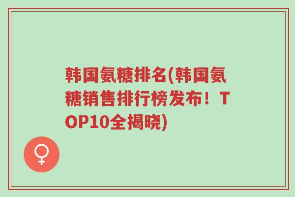 韩国氨糖排名(韩国氨糖销售排行榜发布!TOP10全揭晓)-第1张图片-超越 韩国氨糖排名(韩国氨糖销售排行榜发布!TOP10全揭晓)-第1张图片-超越