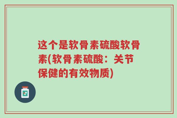 这个是软骨素硫酸软骨素(软骨素硫酸:关节保健的有效物质)-第1张图片-超越 这个是软骨素硫酸软骨素(软骨素硫酸:关节保健的有效物质)-第1张图片-超越