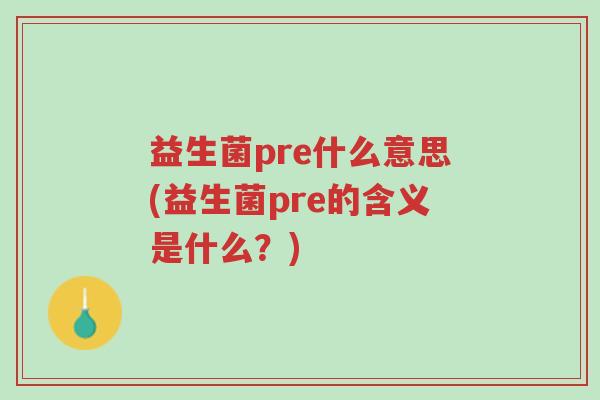 益生菌pre什么意思(益生菌pre的含义是什么?)-第1张图片-超越 益生菌pre什么意思(益生菌pre的含义是什么?)-第1张图片-超越