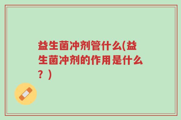益生菌冲剂管什么(益生菌冲剂的作用是什么?)-第1张图片-超越 益生菌冲剂管什么(益生菌冲剂的作用是什么?)-第1张图片-超越