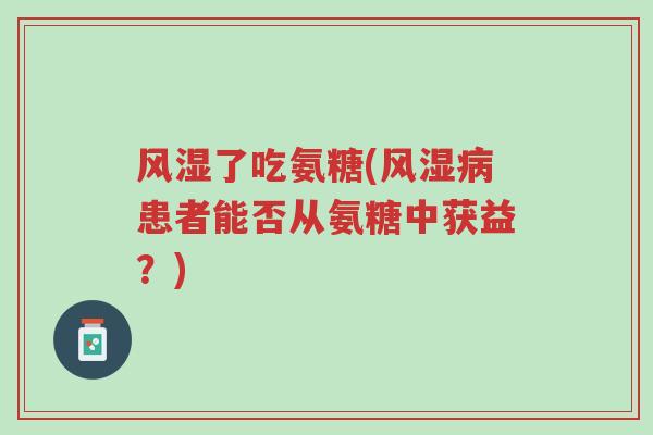 风湿了吃氨糖(风湿病患者能否从氨糖中获益?)-第1张图片-超越 风湿了吃氨糖(风湿病患者能否从氨糖中获益?)-第1张图片-超越