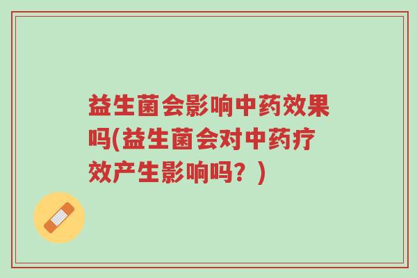 益生菌会影响中药效果吗(益生菌会对中药疗效产生影响吗?)-第1张图片-超越 益生菌会影响中药效果吗(益生菌会对中药疗效产生影响吗?)-第1张图片-超越