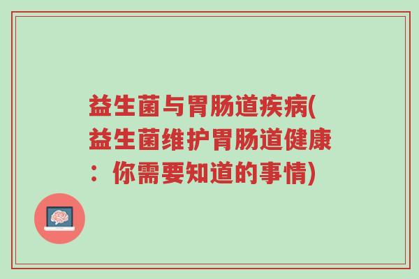 益生菌与胃肠道疾病(益生菌维护胃肠道健康:你需要知道的事情)-第1张图片-超越 益生菌与胃肠道疾病(益生菌维护胃肠道健康:你需要知道的事情)-第1张图片-超越