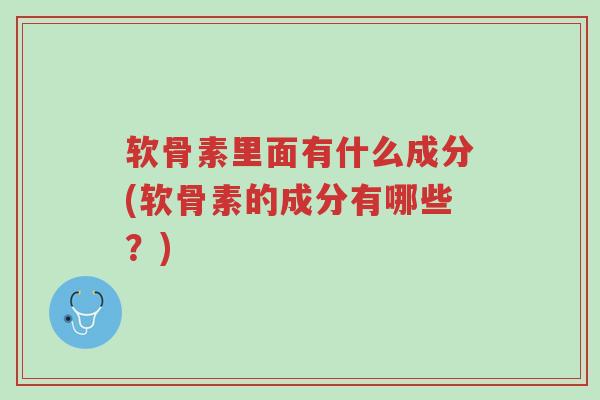 软骨素里面有什么成分(软骨素的成分有哪些?)-第1张图片-超越 软骨素里面有什么成分(软骨素的成分有哪些?)-第1张图片-超越