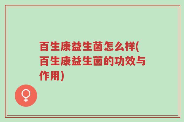 百生康益生菌怎么样(百生康益生菌的功效与作用)-第1张图片-超越 百生康益生菌怎么样(百生康益生菌的功效与作用)-第1张图片-超越