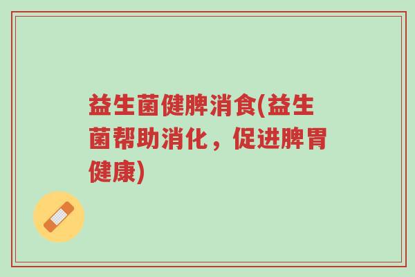 益生菌健脾消食(益生菌帮助消化,促进脾胃健康)-第1张图片-超越 益生菌健脾消食(益生菌帮助消化,促进脾胃健康)-第1张图片-超越