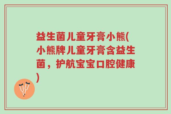 益生菌儿童牙膏小熊(小熊牌儿童牙膏含益生菌,护航宝宝口腔健康)-第1张图片-超越 益生菌儿童牙膏小熊(小熊牌儿童牙膏含益生菌,护航宝宝口腔健康)-第1张图片-超越