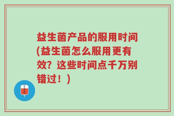 益生菌产品的服用时间(益生菌怎么服用更有效?这些时间点千万别错过!)-第1张图片-超越 益生菌产品的服用时间(益生菌怎么服用更有效?这些时间点千万别错过!)-第1张图片-超越