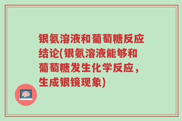 银氨溶液和葡萄糖反应结论(银氨溶液能够和葡萄糖发生化学反应,生成银镜现象)-第1张图片-超越 银氨溶液和葡萄糖反应结论(银氨溶液能够和葡萄糖发生化学反应,生成银镜现象)-第1张图片-超越